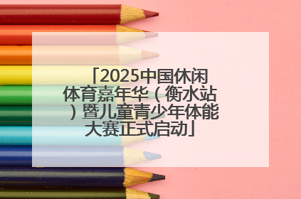 2025中国休闲体育嘉年华（衡水站）暨儿童青少年体能大赛正式启动