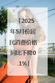2025年5月份居民消费价格同比下降0.1%