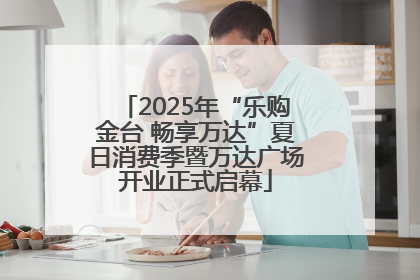 2025年“乐购金台 畅享万达”夏日消费季暨万达广场开业正式启幕