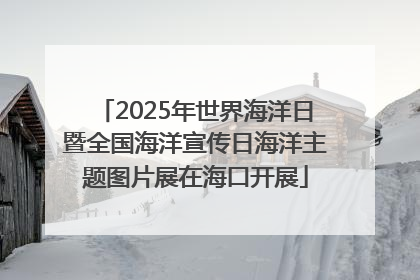 2025年世界海洋日暨全国海洋宣传日海洋主题图片展在海口开展
