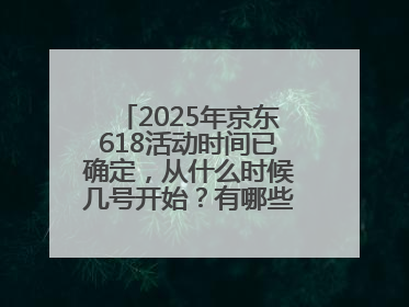 2025年京东618活动时间已确定，从什么时候几号开始？有哪些优惠活动？
