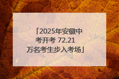 2025年安徽中考开考 72.21万名考生步入考场