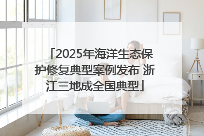 2025年海洋生态保护修复典型案例发布 浙江三地成全国典型