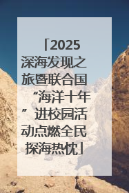 2025深海发现之旅暨联合国“海洋十年”进校园活动点燃全民探海热忱