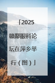 2025赣鄱眼科论坛在萍乡举行（图）