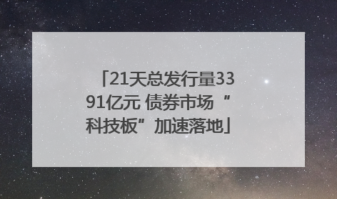 21天总发行量3391亿元 债券市场“科技板”加速落地