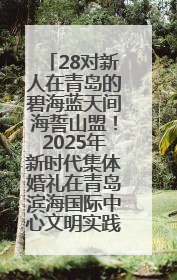 28对新人在青岛的碧海蓝天间海誓山盟！2025年新时代集体婚礼在青岛滨海国际中心文明实践广场举行