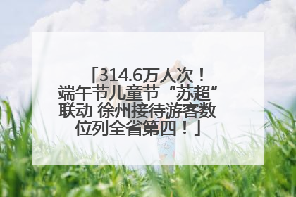 314.6万人次！端午节儿童节“苏超”联动 徐州接待游客数位列全省第四！