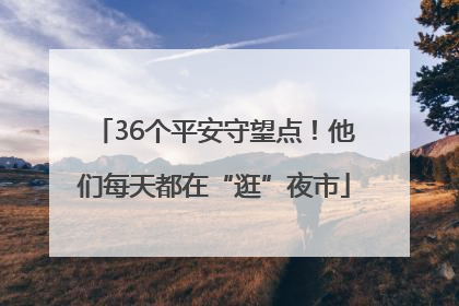 36个平安守望点！他们每天都在“逛”夜市