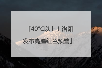 40°C以上！洛阳发布高温红色预警