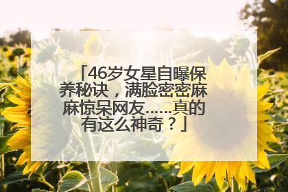 46岁女星自曝保养秘诀，满脸密密麻麻惊呆网友……真的有这么神奇？