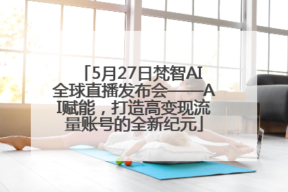 5月27日梵智AI全球直播发布会——AI赋能，打造高变现流量账号的全新纪元