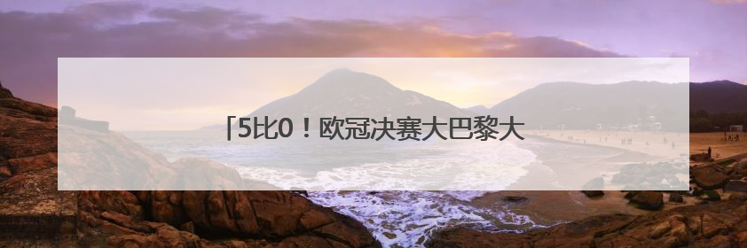 5比0！欧冠决赛大巴黎大胜国米，成就赛季四冠王
