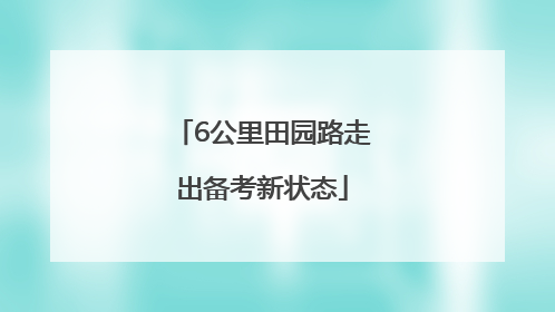 6公里田园路走出备考新状态