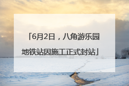 6月2日，八角游乐园地铁站因施工正式封站