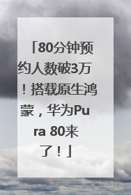 80分钟预约人数破3万！搭载原生鸿蒙，华为Pura 80来了！