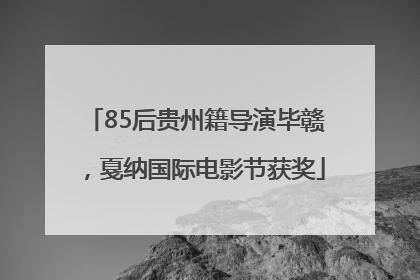 85后贵州籍导演毕赣，戛纳国际电影节获奖
