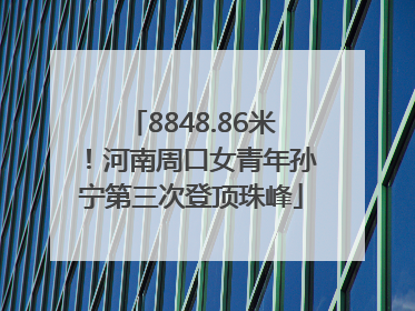8848.86米！河南周口女青年孙宁第三次登顶珠峰