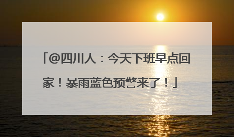 @四川人：今天下班早点回家！暴雨蓝色预警来了！