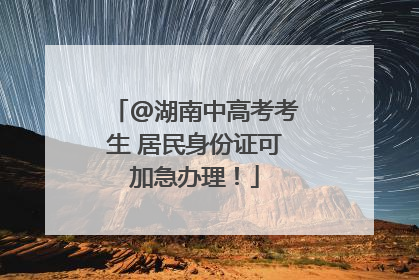 @湖南中高考考生 居民身份证可加急办理！