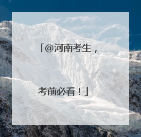 @河南考生，考前必看！