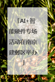 AI+智能硬件专场活动在南京建邺区举办
