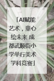 AI赋能艺术，童心绘未来 成都武顺街小学举行美术学科竞赛