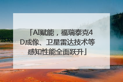 AI赋能，福瑞泰克4D成像、卫星雷达技术等感知性能全面跃升