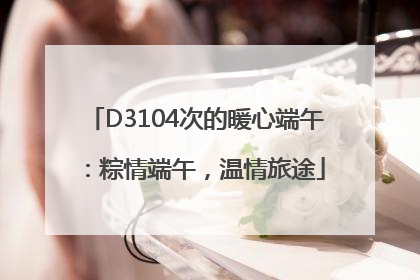 D3104次的暖心端午：粽情端午，温情旅途