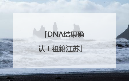 DNA结果确认！祖籍江苏