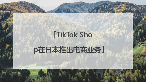 TikTok Shop在日本推出电商业务