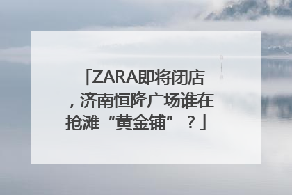 ZARA即将闭店，济南恒隆广场谁在抢滩“黄金铺”？