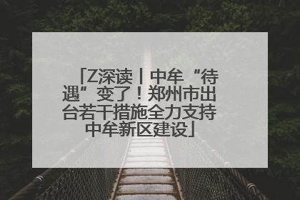 Z深读丨中牟“待遇”变了！郑州市出台若干措施全力支持中牟新区建设
